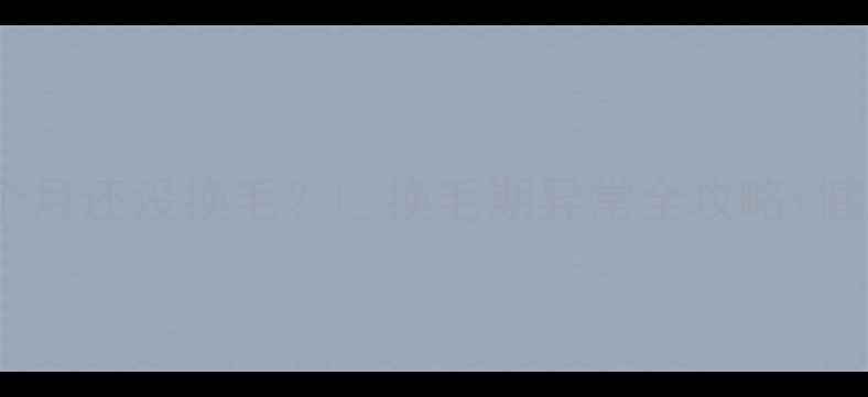 图片 🐾边境牧羊犬1岁3个月还没换毛？🔥换毛期异常全攻略+健康隐患自查清单✅2