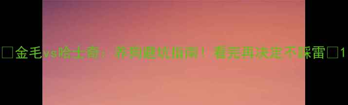 图片 🐾金毛vs哈士奇：养狗避坑指南！看完再决定不踩雷🐕1