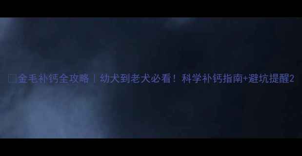 图片 🐾金毛补钙全攻略｜幼犬到老犬必看！科学补钙指南+避坑提醒2