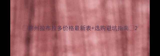 图片 🐾锦州拉布拉多价格最新表+选购避坑指南🐾2