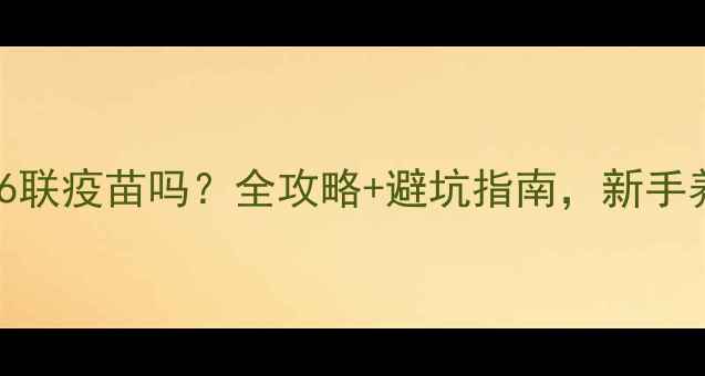 图片 💉狗狗必打6联疫苗吗？全攻略+避坑指南，新手养狗必看！1