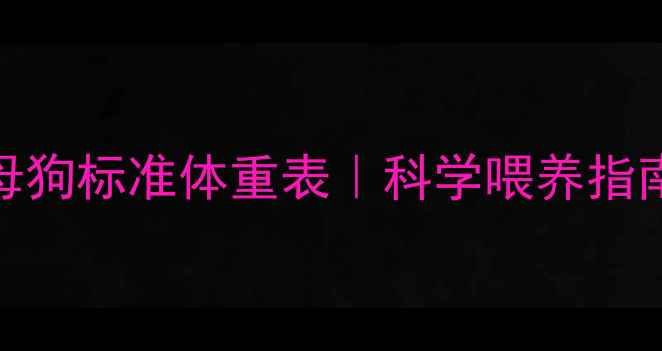图片 📌5个月拉布拉多母狗标准体重表｜科学喂养指南+健康监测全攻略