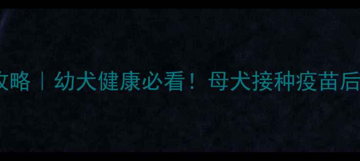 图片 📌哺乳期狗狗疫苗全攻略｜幼犬健康必看！母犬接种疫苗后母乳能否传抗体？🐾2