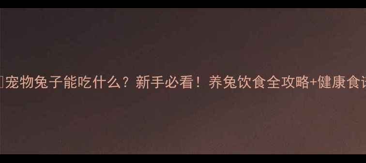 图片 📌宠物兔子能吃什么？新手必看！养兔饮食全攻略+健康食谱