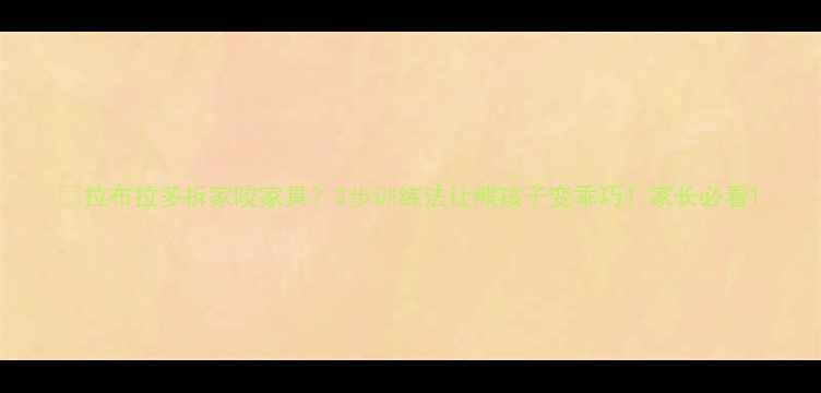 图片 📌拉布拉多拆家咬家具？3步训练法让熊孩子变乖巧！家长必看1