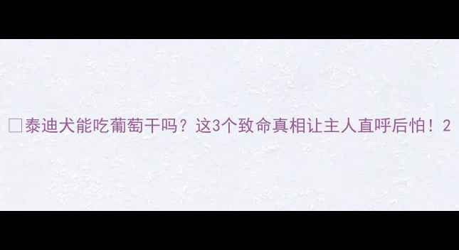 图片 📌泰迪犬能吃葡萄干吗？这3个致命真相让主人直呼后怕！2