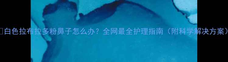 图片 📌白色拉布拉多粉鼻子怎么办？全网最全护理指南（附科学解决方案）