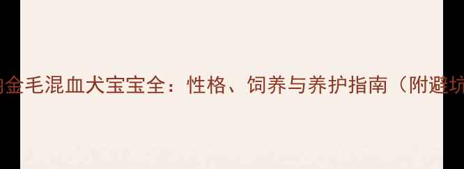 图片 📌罗威纳金毛混血犬宝宝全：性格、饲养与养护指南（附避坑清单）2