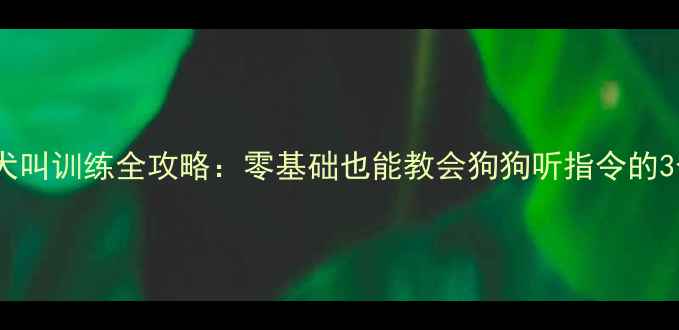 图片 📚拉布拉多犬叫训练全攻略：零基础也能教会狗狗听指令的3个科学方法1