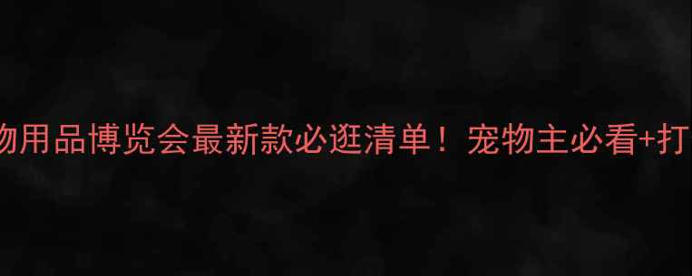 图片 🔖北京宠物用品博览会最新款必逛清单！宠物主必看+打卡攻略🐾1