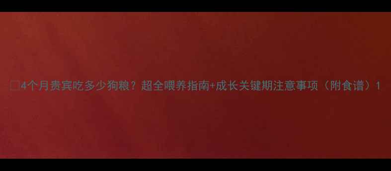 图片 🔥4个月贵宾吃多少狗粮？超全喂养指南+成长关键期注意事项（附食谱）1