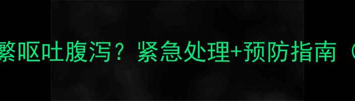 图片 🔥7个月幼犬频繁呕吐腹泻？紧急处理+预防指南（附真实案例）2