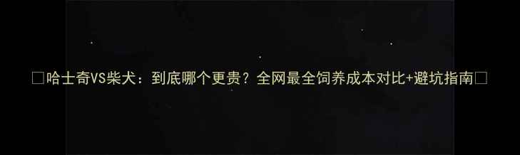 图片 🔥哈士奇VS柴犬：到底哪个更贵？全网最全饲养成本对比+避坑指南🔥