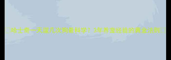 图片 🔥哈士奇一天遛几次狗最科学？3年养宠经验的黄金法则🔥