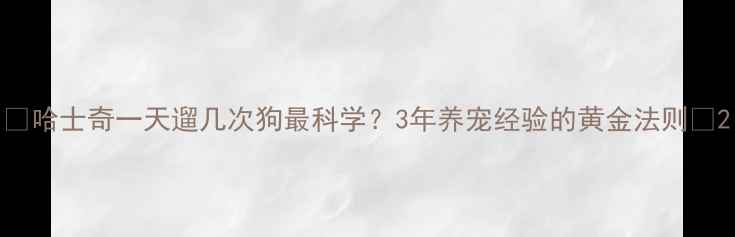 图片 🔥哈士奇一天遛几次狗最科学？3年养宠经验的黄金法则🔥2