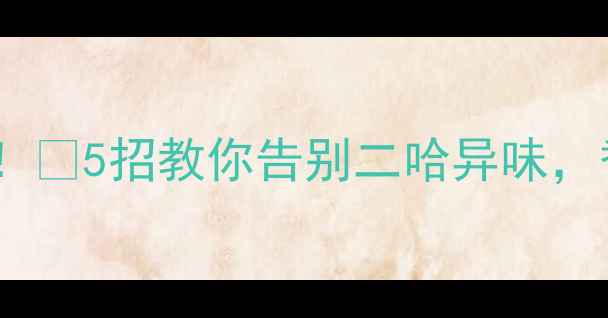 图片 🔥哈士奇体臭原因大！🐾5招教你告别二哈异味，香到邻居求领养！🔥1