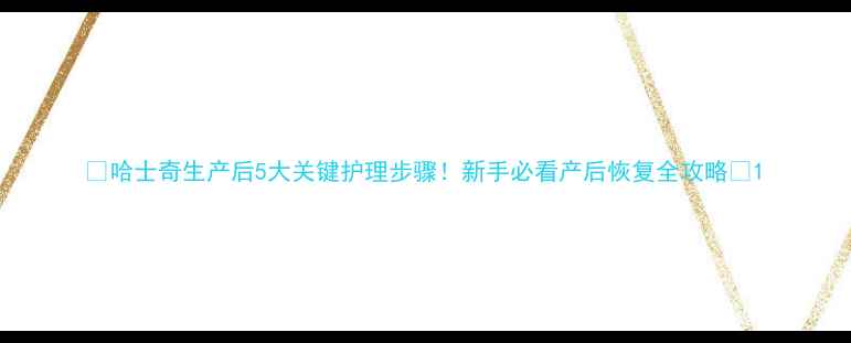 图片 🔥哈士奇生产后5大关键护理步骤！新手必看产后恢复全攻略🔥1
