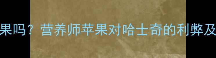 图片 🔥哈士奇能吃苹果吗？营养师苹果对哈士奇的利弊及正确喂食指南🔥