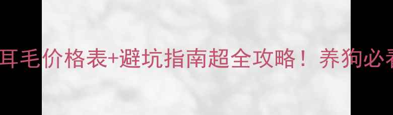 图片 🔥宠物医院拔耳毛价格表+避坑指南超全攻略！养狗必看耳部护理全1