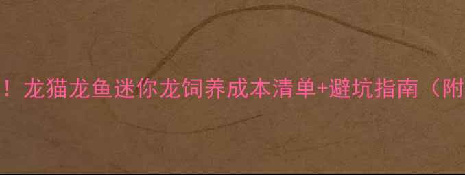 图片 🔥宠物龙价格大！龙猫龙鱼迷你龙饲养成本清单+避坑指南（附购买攻略）🐉💰