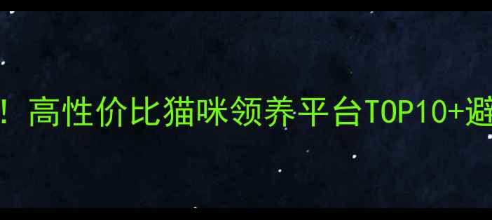 图片 🔥必看！高性价比猫咪领养平台TOP10+避坑指南