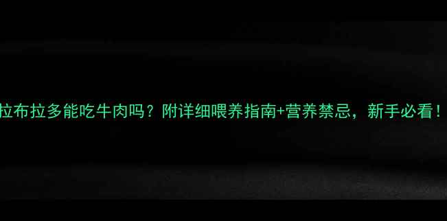 图片 🔥拉布拉多能吃牛肉吗？附详细喂养指南+营养禁忌，新手必看！🐾