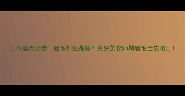 图片 🔥泰迪犬必看！胎毛剃还是留？资深美容师剃胎毛全攻略🐾1