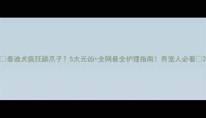 图片 🔥泰迪犬疯狂舔爪子？5大元凶+全网最全护理指南！养宠人必看🐾2