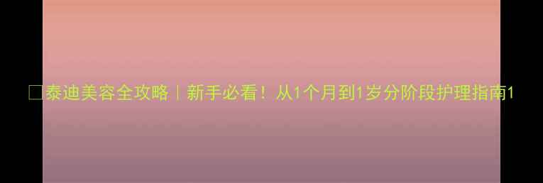 图片 🔥泰迪美容全攻略｜新手必看！从1个月到1岁分阶段护理指南1