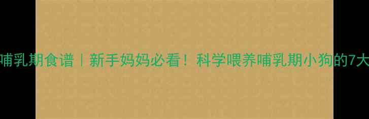 图片 🔥狗狗产后哺乳期食谱｜新手妈妈必看！科学喂养哺乳期小狗的7大营养方案✨