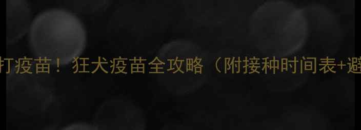 图片 🔥狗狗必打疫苗！狂犬疫苗全攻略（附接种时间表+避坑指南）