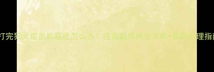 图片 🔥狗狗打完狂犬疫苗后呕吐怎么办？疫苗副作用全攻略+紧急处理指南🐾💉2
