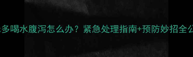 图片 🔥猫咪多喝水腹泻怎么办？紧急处理指南+预防妙招全公开！2