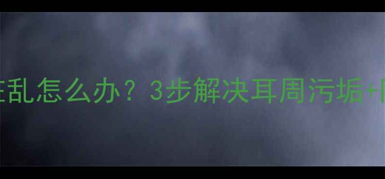 图片 🔥猫咪耳朵周围脏乱怎么办？3步解决耳周污垢+附清洁工具清单！