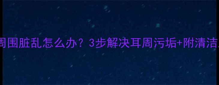 图片 🔥猫咪耳朵周围脏乱怎么办？3步解决耳周污垢+附清洁工具清单！1