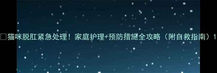 图片 🔥猫咪脱肛紧急处理！家庭护理+预防措施全攻略（附自救指南）1