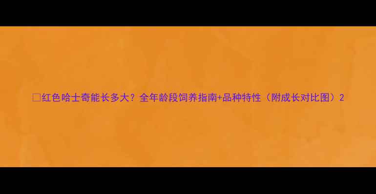 图片 🔥红色哈士奇能长多大？全年龄段饲养指南+品种特性（附成长对比图）2