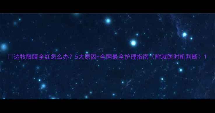 图片 🔥边牧眼睛全红怎么办？5大原因+全网最全护理指南（附就医时机判断）1